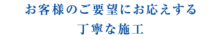 お客様のご要望にお応えする丁寧な施工