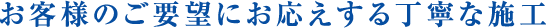 お客様のご要望にお応えする丁寧な施工